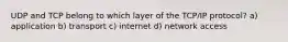 UDP and TCP belong to which layer of the TCP/IP protocol? a) application b) transport c) internet d) network access