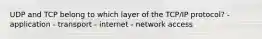 UDP and TCP belong to which layer of the TCP/IP protocol? - application - transport - internet - network access