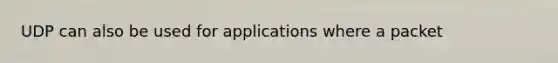 UDP can also be used for applications where a packet