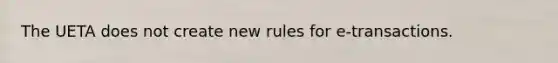 The UETA does not create new rules for e-transactions.