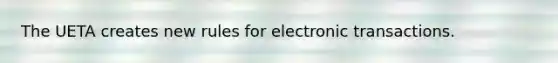 The UETA creates new rules for electronic transactions.