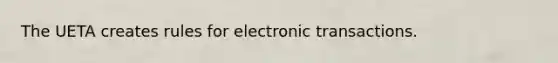 The UETA creates rules for electronic transactions.