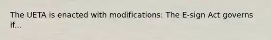 The UETA is enacted with modifications: The E-sign Act governs if...