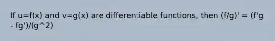 If u=f(x) and v=g(x) are differentiable functions, then (f/g)' = (f'g - fg')/(g^2)