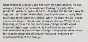 Ugar manages a bakery and has seen his sales decline. He has many customers come in who are looking for gluten-free products, which he does not have. He would like to find a way to capture this market. Many also come in and want to enjoy their purchase at the store with coffee, which he does not sell. Those customers leave without making any purchases. Which of the following steps in the comprehensive change model would improve Ugar's approach and his likelihood for success? -Establishment of goals for the change -Recognition of the need for change -Diagnosis of relevant variables -Planning for implementation of the change