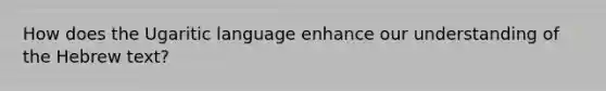 How does the Ugaritic language enhance our understanding of the Hebrew text?