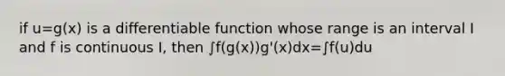 if u=g(x) is a differentiable function whose range is an interval I and f is continuous I, then ∫f(g(x))g'(x)dx=∫f(u)du