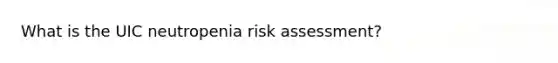 What is the UIC neutropenia risk assessment?