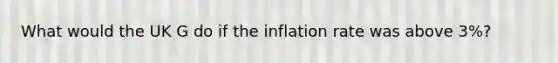 What would the UK G do if the inflation rate was above 3%?