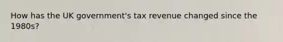 How has the UK government's tax revenue changed since the 1980s?