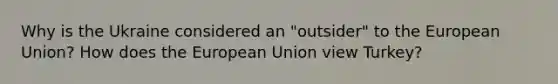 Why is the Ukraine considered an "outsider" to the European Union? How does the European Union view Turkey?