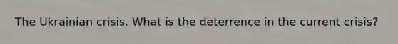 The Ukrainian crisis. What is the deterrence in the current crisis?