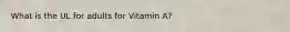 What is the UL for adults for Vitamin A?