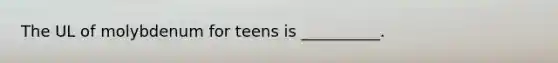 The UL of molybdenum for teens is __________.