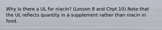 Why is there a UL for niacin? (Lesson 8 and Chpt 10) Note that the UL reflects quantity in a supplement rather than niacin in food.