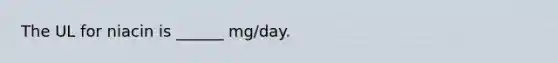 The UL for niacin is ______ mg/day.