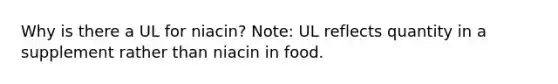 Why is there a UL for niacin? Note: UL reflects quantity in a supplement rather than niacin in food.