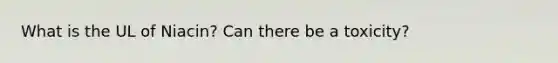 What is the UL of Niacin? Can there be a toxicity?