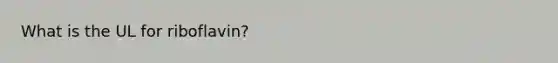 What is the UL for riboflavin?