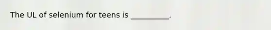 The UL of selenium for teens is __________.