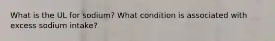 What is the UL for sodium? What condition is associated with excess sodium intake?