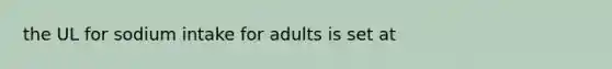 the UL for sodium intake for adults is set at