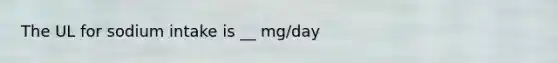 The UL for sodium intake is __ mg/day