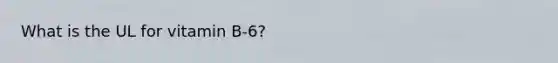What is the UL for vitamin B-6?