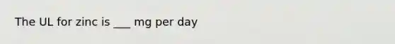 The UL for zinc is ___ mg per day