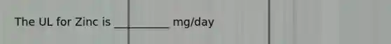 The UL for Zinc is __________ mg/day