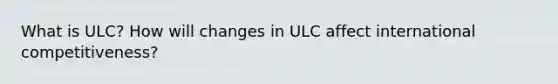 What is ULC? How will changes in ULC affect international competitiveness?