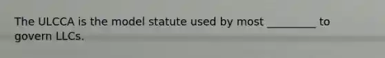 The ULCCA is the model statute used by most _________ to govern LLCs.