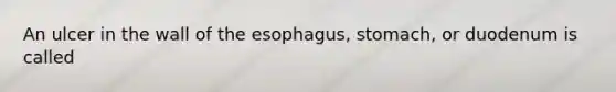 An ulcer in the wall of the esophagus, stomach, or duodenum is called