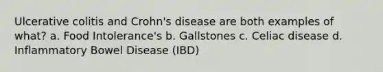 Ulcerative colitis and Crohn's disease are both examples of what? a. Food Intolerance's b. Gallstones c. Celiac disease d. Inflammatory Bowel Disease (IBD)