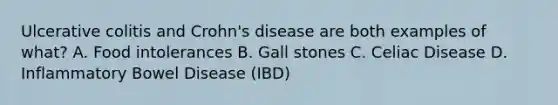 Ulcerative colitis and Crohn's disease are both examples of what? A. Food intolerances B. Gall stones C. Celiac Disease D. Inflammatory Bowel Disease (IBD)