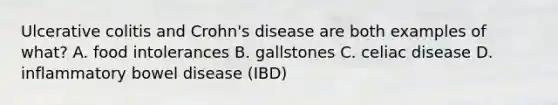 Ulcerative colitis and Crohn's disease are both examples of what? A. food intolerances B. gallstones C. celiac disease D. inflammatory bowel disease (IBD)