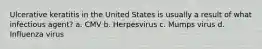 Ulcerative keratitis in the United States is usually a result of what infectious agent? a. CMV b. Herpesvirus c. Mumps virus d. Influenza virus