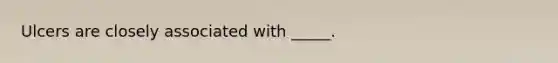 Ulcers are closely associated with _____.