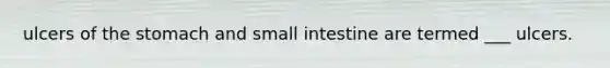ulcers of the stomach and small intestine are termed ___ ulcers.