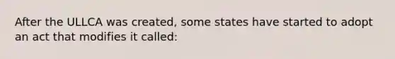 After the ULLCA was created, some states have started to adopt an act that modifies it called: