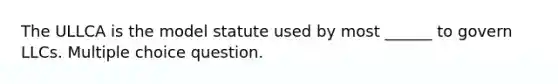 The ULLCA is the model statute used by most ______ to govern LLCs. Multiple choice question.