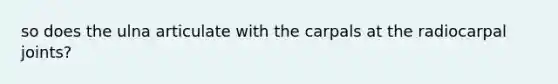 so does the ulna articulate with the carpals at the radiocarpal joints?