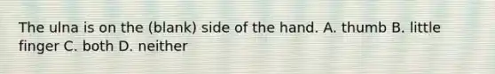 The ulna is on the (blank) side of the hand. A. thumb B. little finger C. both D. neither