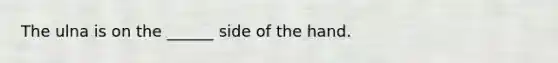 The ulna is on the ______ side of the hand.