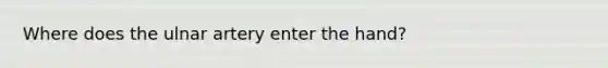 Where does the ulnar artery enter the hand?