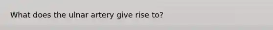 What does the ulnar artery give rise to?