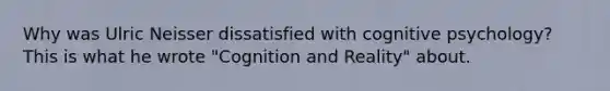 Why was Ulric Neisser dissatisfied with cognitive psychology? This is what he wrote "Cognition and Reality" about.