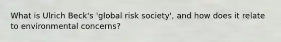 What is Ulrich Beck's 'global risk society', and how does it relate to environmental concerns?