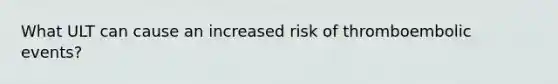 What ULT can cause an increased risk of thromboembolic events?