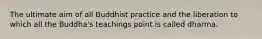 The ultimate aim of all Buddhist practice and the liberation to which all the Buddha's teachings point is called dharma.
